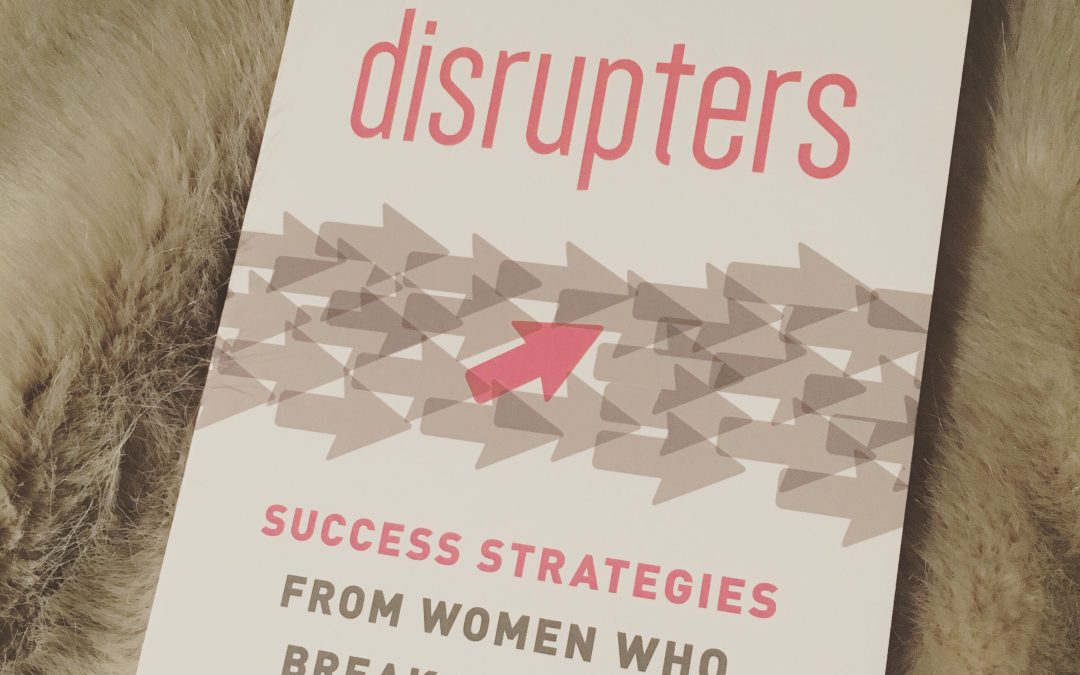 Disrupters: Success Strategies from Women Who Break the Mold [Book Review and Excerpt]